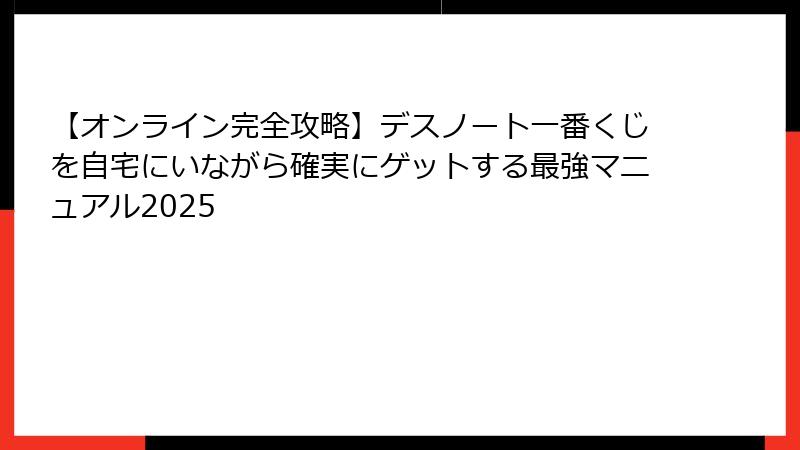 【オンライン完全攻略】デスノート一番くじを自宅にいながら確実にゲットする最強マニュアル2025