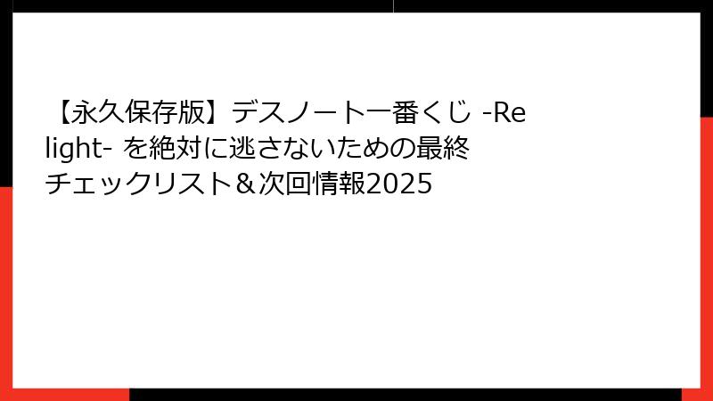 【永久保存版】デスノート一番くじ -Relight- を絶対に逃さないための最終チェックリスト＆次回情報2025