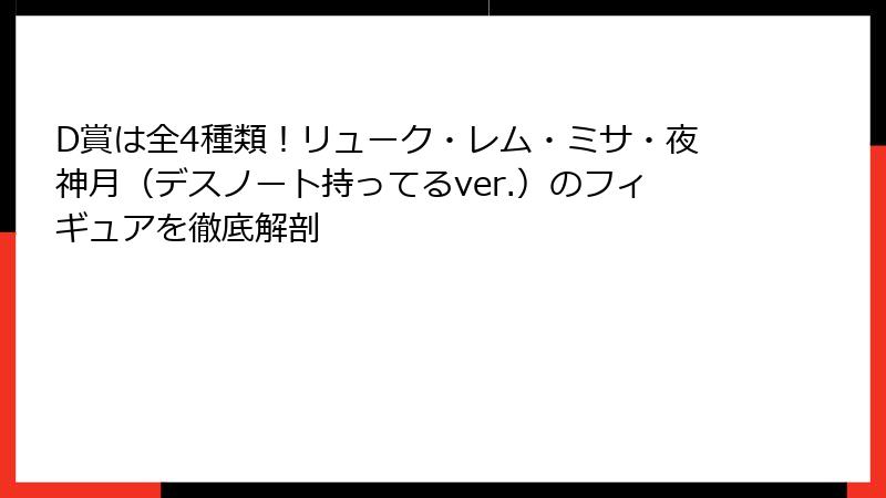 D賞は全4種類！リューク・レム・ミサ・夜神月（デスノート持ってるver.）のフィギュアを徹底解剖