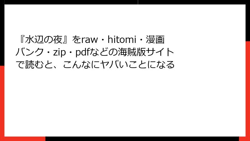 『水辺の夜』をraw・hitomi・漫画バンク・zip・pdfなどの海賊版サイトで読むと、こんなにヤバいことになる