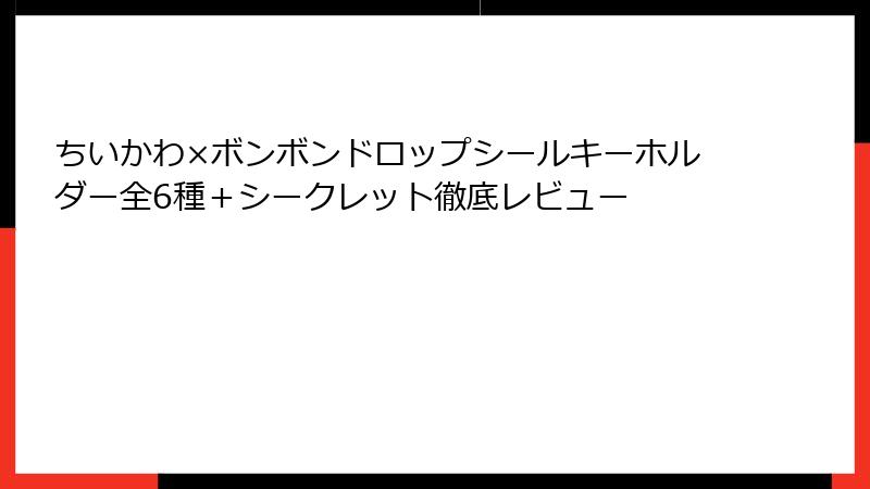 ちいかわ×ボンボンドロップシールキーホルダー全6種＋シークレット徹底レビュー