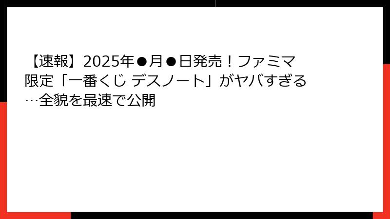 【速報】2025年●月●日発売！ファミマ限定「一番くじ デスノート」がヤバすぎる…全貌を最速で公開