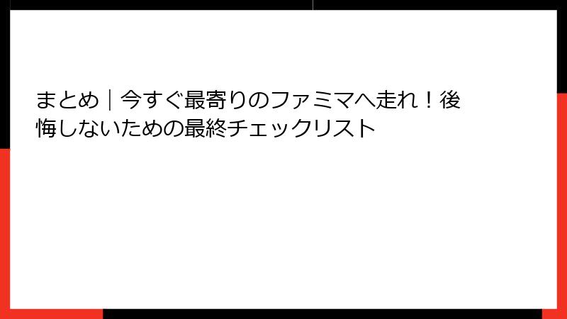 まとめ｜今すぐ最寄りのファミマへ走れ！後悔しないための最終チェックリスト