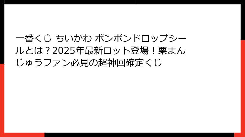一番くじ ちいかわ ボンボンドロップシールとは?2025年最新ロット登場!栗まんじゅうファン必見の超神回確定くじ