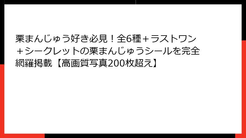 栗まんじゅう好き必見!全6種+ラストワン+シークレットの栗まんじゅうシールを完全網羅掲載【高画質写真200枚超え】