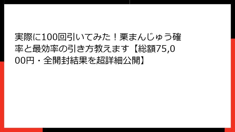 実際に100回引いてみた!栗まんじゅう確率と最効率の引き方教えます【総額75,000円・全開封結果を超詳細公開】