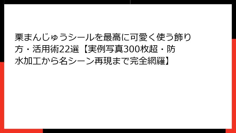 栗まんじゅうシールを最高に可愛く使う飾り方・活用術22選【実例写真300枚超・防水加工から名シーン再現まで完全網羅】