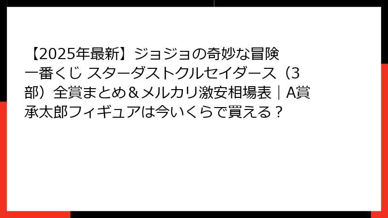 【2025年最新】ジョジョの奇妙な冒険 一番くじ スターダストクルセイダース（3部）全賞まとめ＆メルカリ激安相場表｜A賞承太郎フィギュアは今いくらで買える？