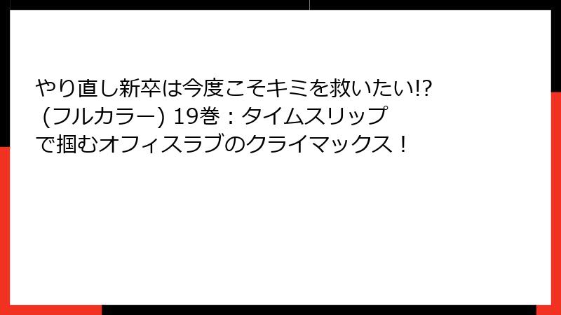 やり直し新卒は今度こそキミを救いたい!? (フルカラー) 19巻:タイムスリップで掴むオフィスラブのクライマックス!