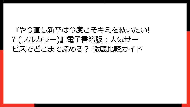 『やり直し新卒は今度こそキミを救いたい!? (フルカラー)』電子書籍版:人気サービスでどこまで読める? 徹底比較ガイド