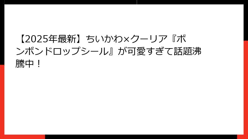 【2025年最新】ちいかわ×クーリア『ボンボンドロップシール』が可愛すぎて話題沸騰中！