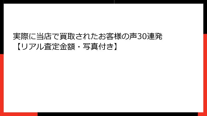 実際に当店で買取されたお客様の声30連発【リアル査定金額・写真付き】
