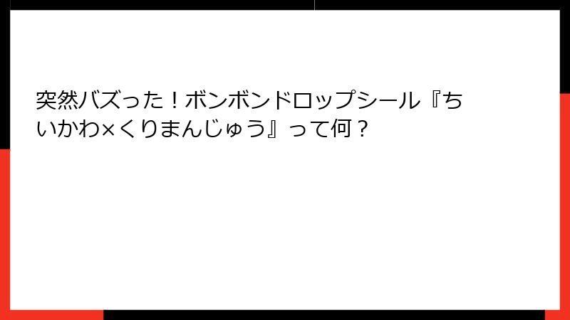突然バズった！ボンボンドロップシール『ちいかわ×くりまんじゅう』って何？