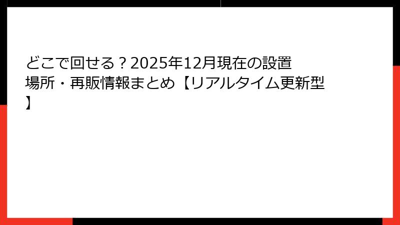 どこで回せる？2025年12月現在の設置場所・再販情報まとめ【リアルタイム更新型】