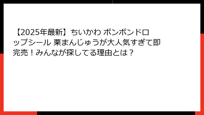 【2025年最新】ちいかわ ボンボンドロップシール 栗まんじゅうが大人気すぎて即完売!みんなが探してる理由とは?