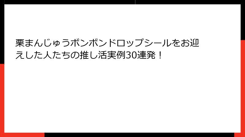 栗まんじゅうボンボンドロップシールをお迎えした人たちの推し活実例30連発!