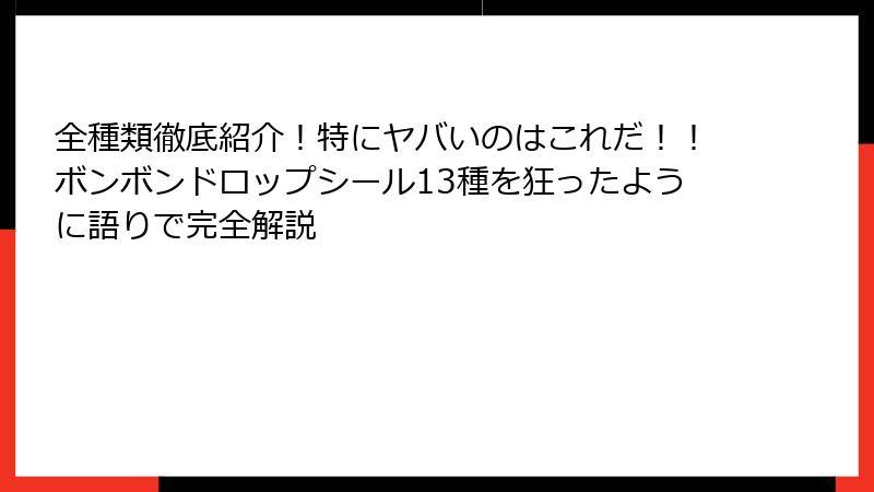 全種類徹底紹介！特にヤバいのはこれだ！！ボンボンドロップシール13種を狂ったように語りで完全解説