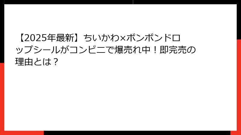 【2025年最新】ちいかわ×ボンボンドロップシールがコンビニで爆売れ中！即完売の理由とは？