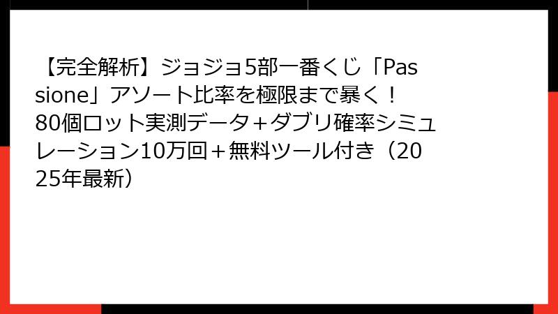 【完全解析】ジョジョ5部一番くじ「Passione」アソート比率を極限まで暴く！80個ロット実測データ＋ダブリ確率シミュレーション10万回＋無料ツール付き（2025年最新）
