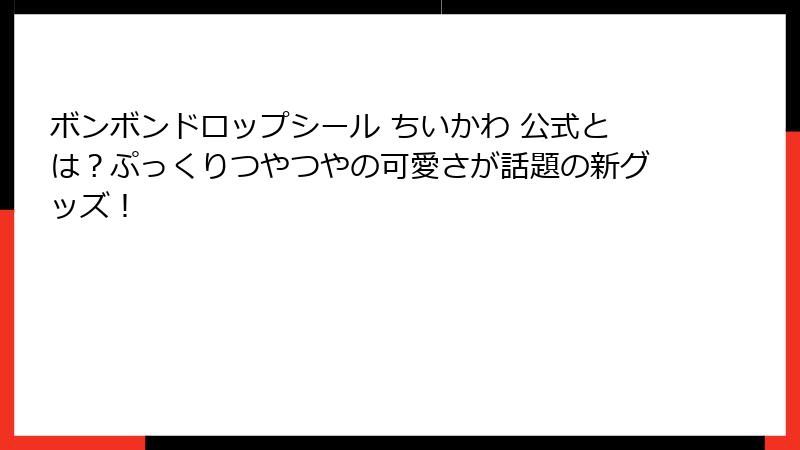 ボンボンドロップシール ちいかわ 公式とは？ぷっくりつやつやの可愛さが話題の新グッズ！