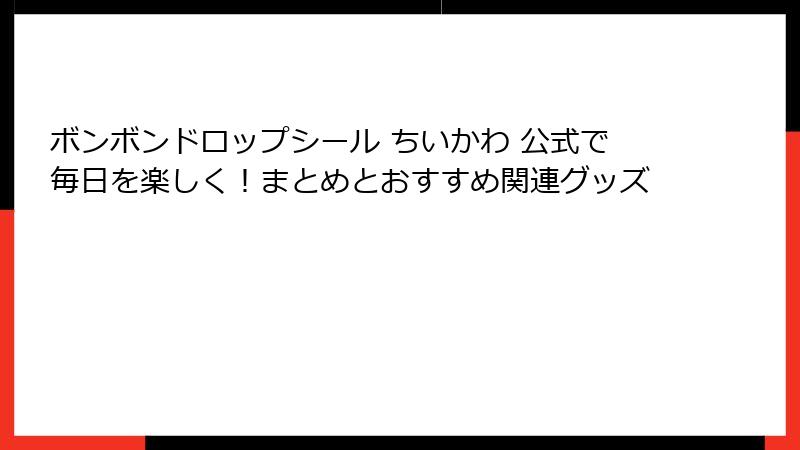 ボンボンドロップシール ちいかわ 公式で毎日を楽しく！まとめとおすすめ関連グッズ