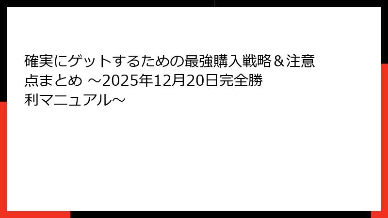 確実にゲットするための最強購入戦略＆注意点まとめ ～2025年12月20日完全勝利マニュアル～