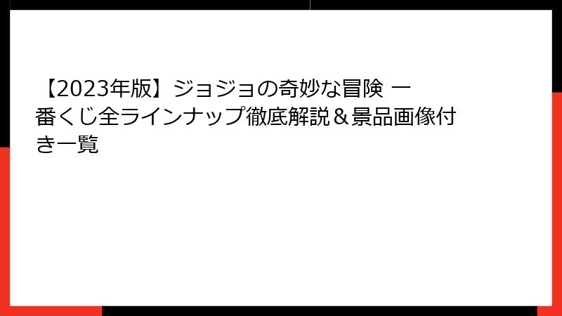 【2023年版】ジョジョの奇妙な冒険 一番くじ全ラインナップ徹底解説＆景品画像付き一覧