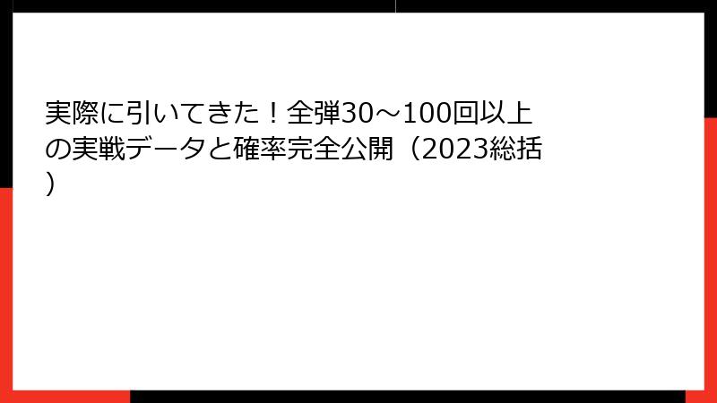 実際に引いてきた！全弾30〜100回以上の実戦データと確率完全公開（2023総括）