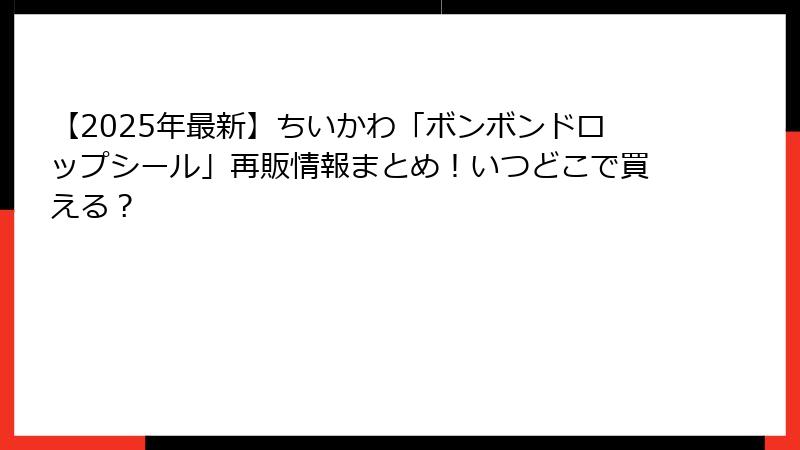 【2025年最新】ちいかわ「ボンボンドロップシール」再販情報まとめ！いつどこで買える？