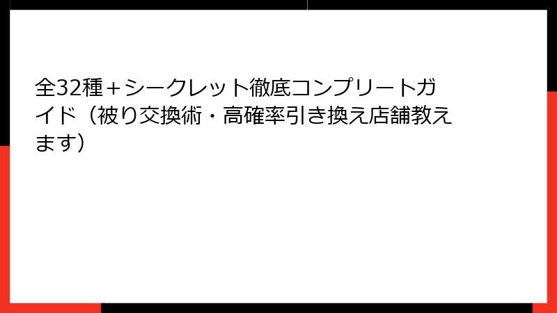 全32種＋シークレット徹底コンプリートガイド（被り交換術・高確率引き換え店舗教えます）