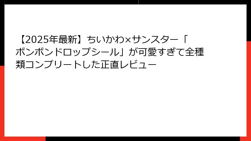 【2025年最新】ちいかわ×サンスター「ボンボンドロップシール」が可愛すぎて全種類コンプリートした正直レビュー