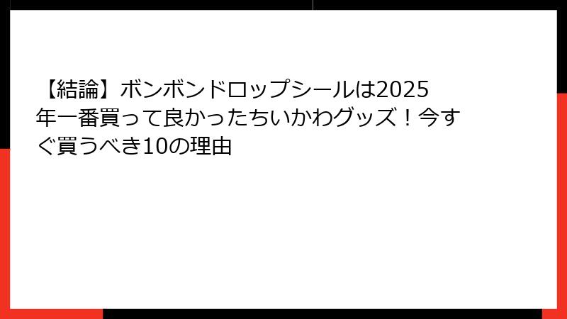 【結論】ボンボンドロップシールは2025年一番買って良かったちいかわグッズ!今すぐ買うべき10の理由