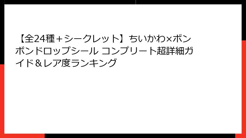 【全24種＋シークレット】ちいかわ×ボンボンドロップシール コンプリート超詳細ガイド＆レア度ランキング