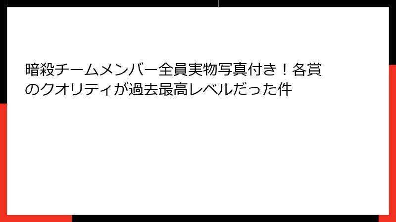 暗殺チームメンバー全員実物写真付き！各賞のクオリティが過去最高レベルだった件