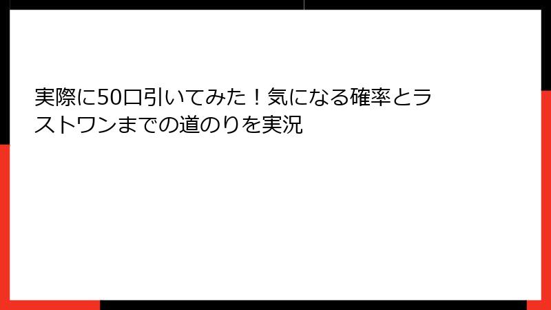実際に50口引いてみた！気になる確率とラストワンまでの道のりを実況