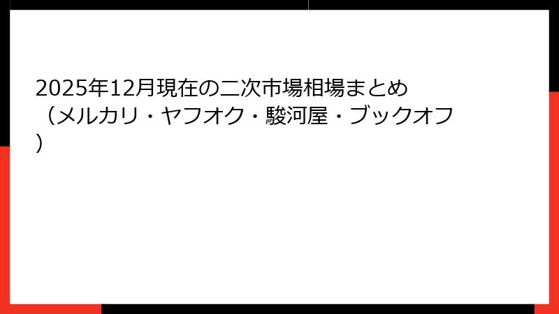 2025年12月現在の二次市場相場まとめ（メルカリ・ヤフオク・駿河屋・ブックオフ）
