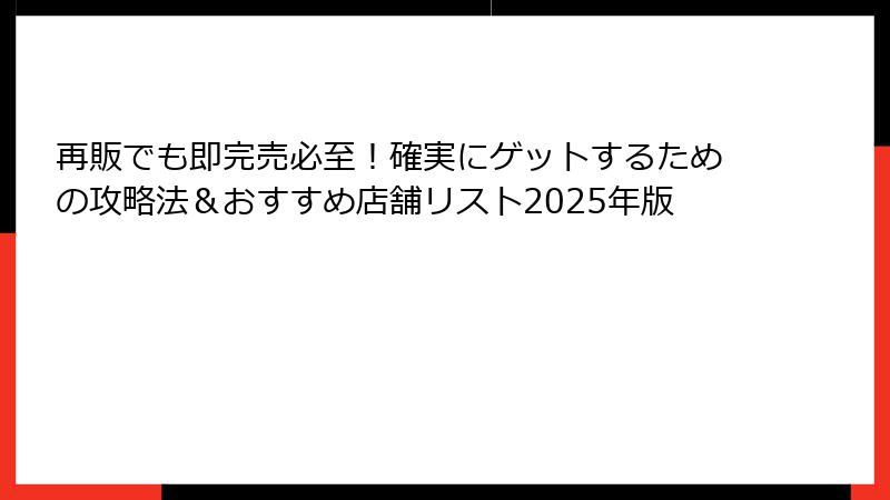 再販でも即完売必至!確実にゲットするための攻略法&おすすめ店舗リスト2025年版
