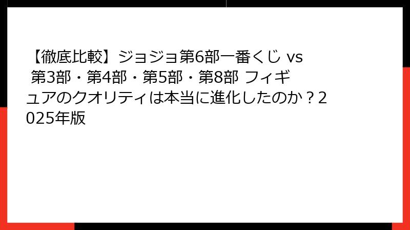 【徹底比較】ジョジョ第6部一番くじ vs 第3部・第4部・第5部・第8部 フィギュアのクオリティは本当に進化したのか?2025年版