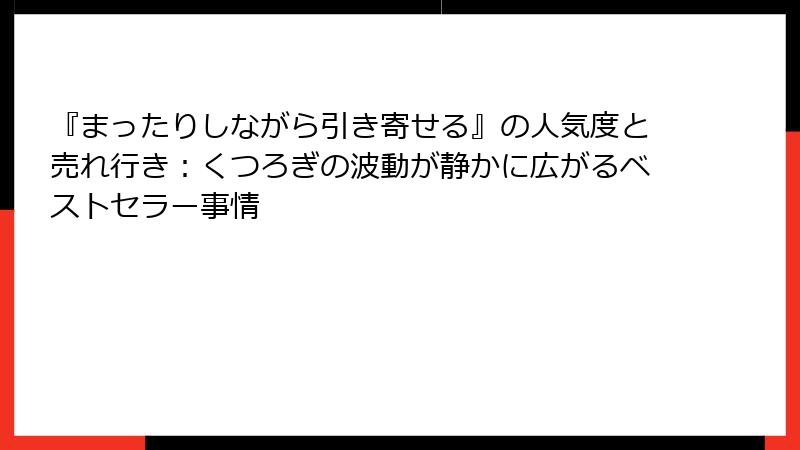 『まったりしながら引き寄せる』の人気度と売れ行き：くつろぎの波動が静かに広がるベストセラー事情