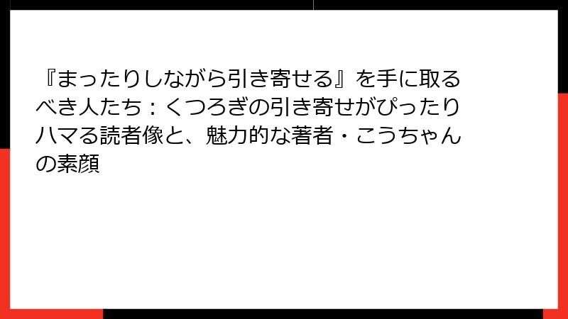 『まったりしながら引き寄せる』を手に取るべき人たち：くつろぎの引き寄せがぴったりハマる読者像と、魅力的な著者・こうちゃんの素顔