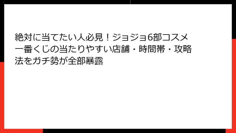 絶対に当てたい人必見！ジョジョ6部コスメ一番くじの当たりやすい店舗・時間帯・攻略法をガチ勢が全部暴露