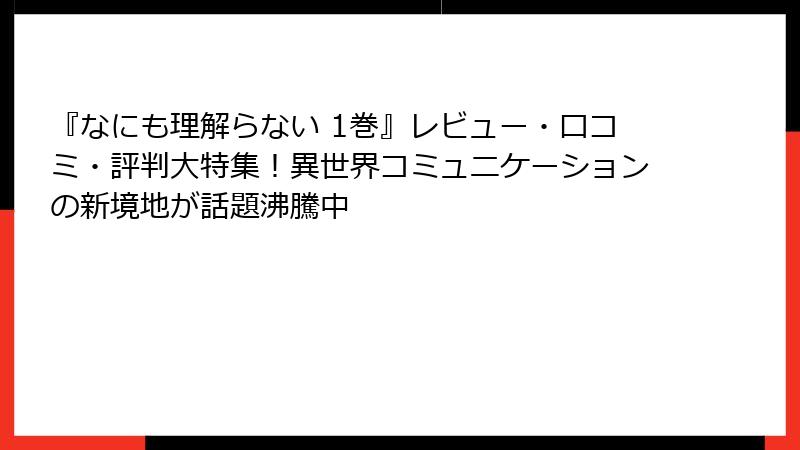 『なにも理解らない 1巻』レビュー・口コミ・評判大特集！異世界コミュニケーションの新境地が話題沸騰中