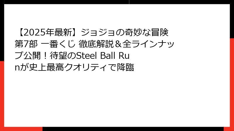 【2025年最新】ジョジョの奇妙な冒険 第7部 一番くじ 徹底解説＆全ラインナップ公開！待望のSteel Ball Runが史上最高クオリティで降臨
