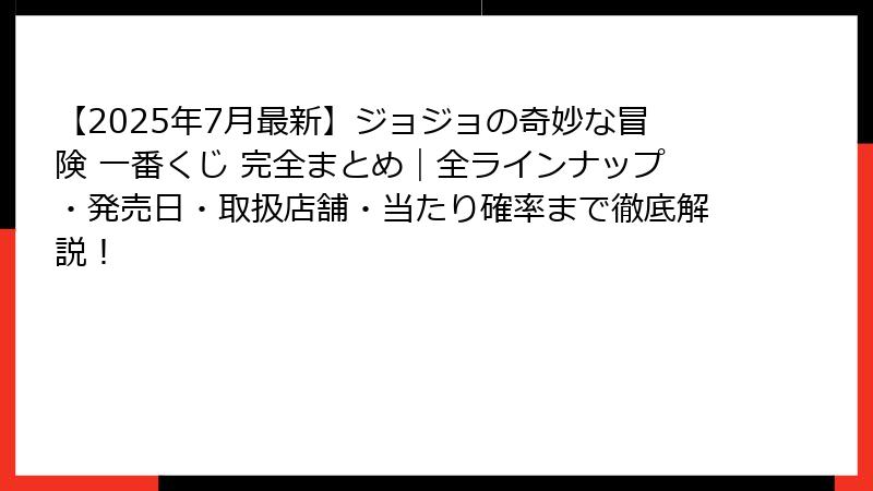【2025年7月最新】ジョジョの奇妙な冒険 一番くじ 完全まとめ｜全ラインナップ・発売日・取扱店舗・当たり確率まで徹底解説！