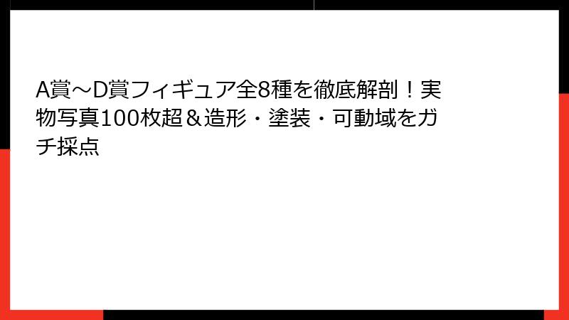A賞〜D賞フィギュア全8種を徹底解剖！実物写真100枚超＆造形・塗装・可動域をガチ採点