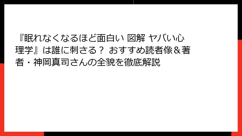『眠れなくなるほど面白い 図解 ヤバい心理学』は誰に刺さる？ おすすめ読者像＆著者・神岡真司さんの全貌を徹底解説