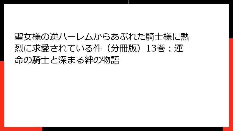 聖女様の逆ハーレムからあぶれた騎士様に熱烈に求愛されている件(分冊版)13巻:運命の騎士と深まる絆の物語