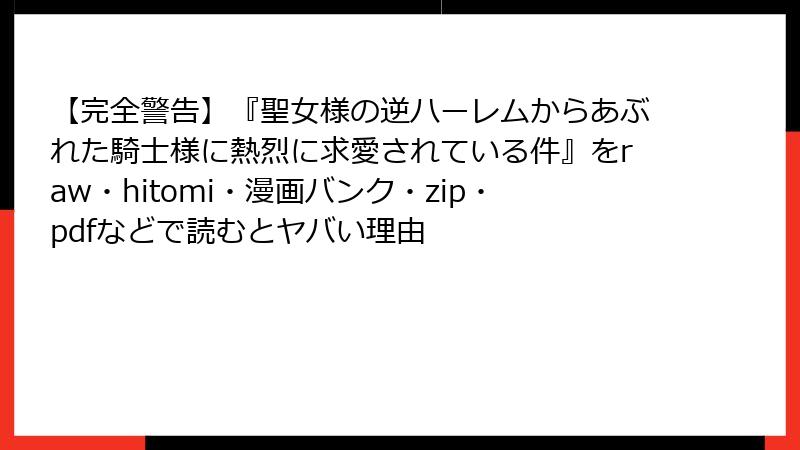 【完全警告】『聖女様の逆ハーレムからあぶれた騎士様に熱烈に求愛されている件』をraw・hitomi・漫画バンク・zip・pdfなどで読むとヤバい理由