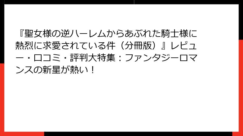 『聖女様の逆ハーレムからあぶれた騎士様に熱烈に求愛されている件(分冊版)』レビュー・口コミ・評判大特集:ファンタジーロマンスの新星が熱い!