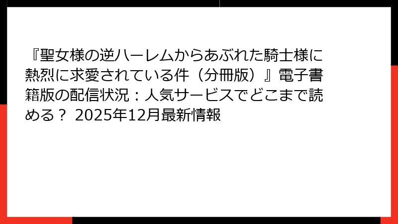 『聖女様の逆ハーレムからあぶれた騎士様に熱烈に求愛されている件(分冊版)』電子書籍版の配信状況:人気サービスでどこまで読める? 2025年12月最新情報